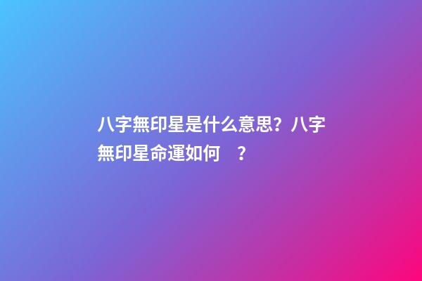 八字無印星是什么意思？八字無印星命運如何？